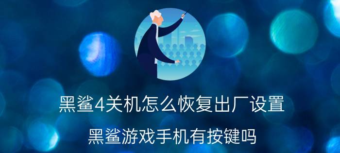 黑鲨4关机怎么恢复出厂设置 黑鲨游戏手机有按键吗？